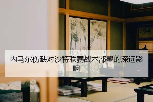 内马尔伤缺对沙特联赛战术部署的深远影响